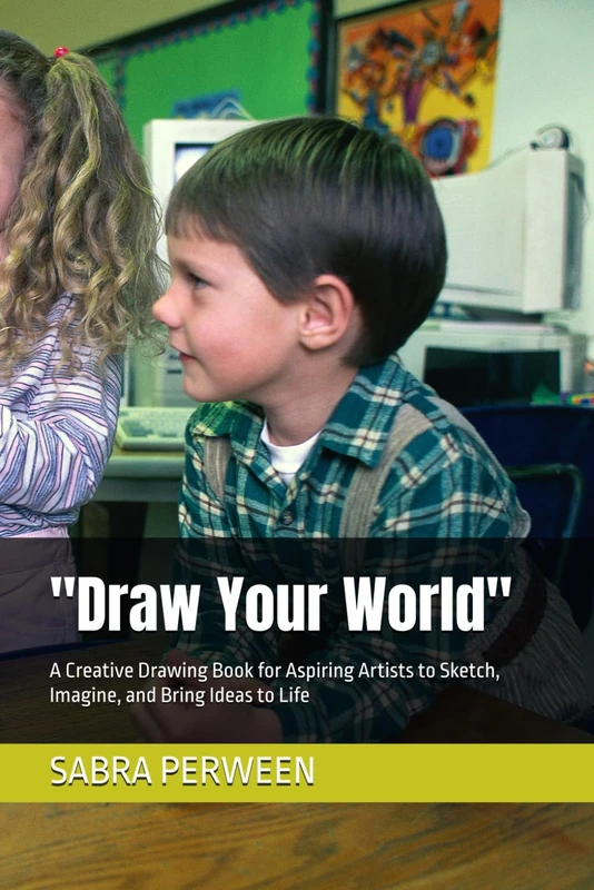"Draw Your World": A Creative Drawing Book for Aspiring Artists to Sketch, Imagine, and Bring Ideas to Life