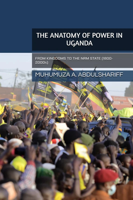 THE ANATOMY OF POWER IN UGANDA: FROM KINGDOMS TO THE NRM STATE (1800-2000s)