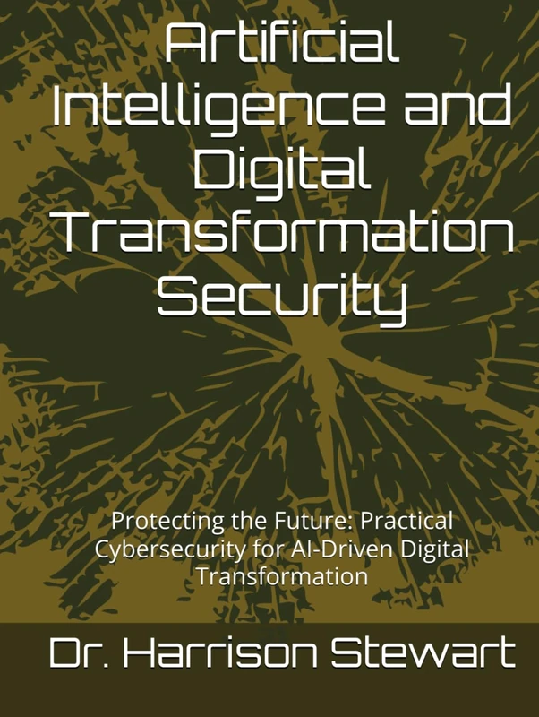 Artificial Intelligence and Digital Transformation Security: Protecting the Future: Practical Cybersecurity for AI-Driven Digital Transformation