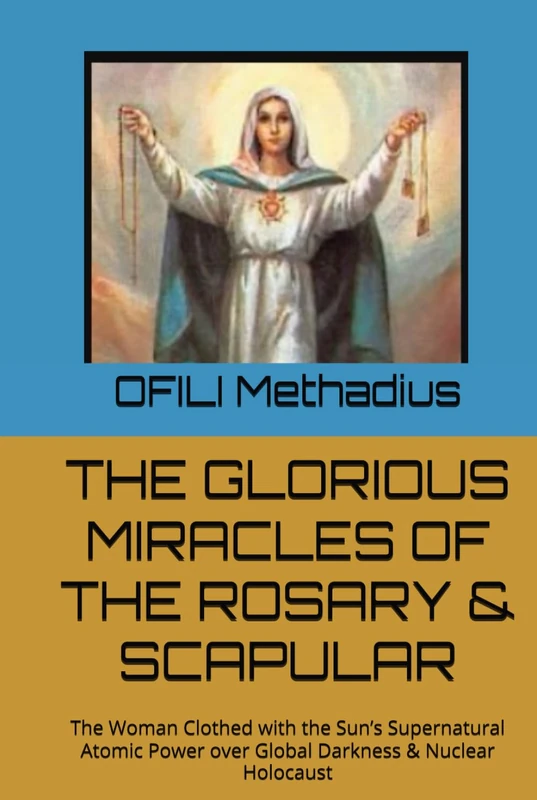 THE GLORIOUS MIRACLES OF THE ROSARY & SCAPULAR: The Woman Clothed with the Sun’s Supernatural Atomic Power over Global Darkness & Nuclear Holocaust