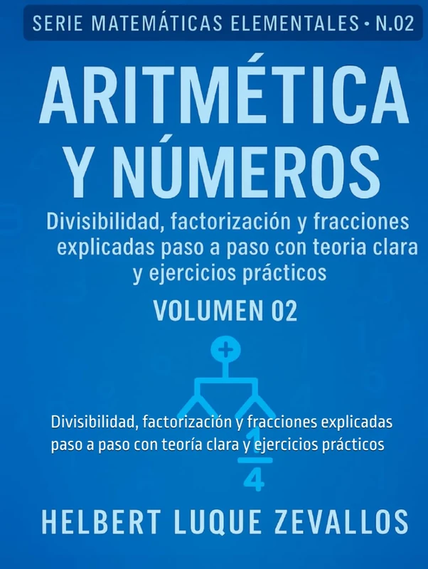 Aritmética y Números Volumen 02: Divisibilidad, factorización y fracciones explicadas paso a paso con teoría clara y ejercicios prácticos (Matemáticas Elementales)