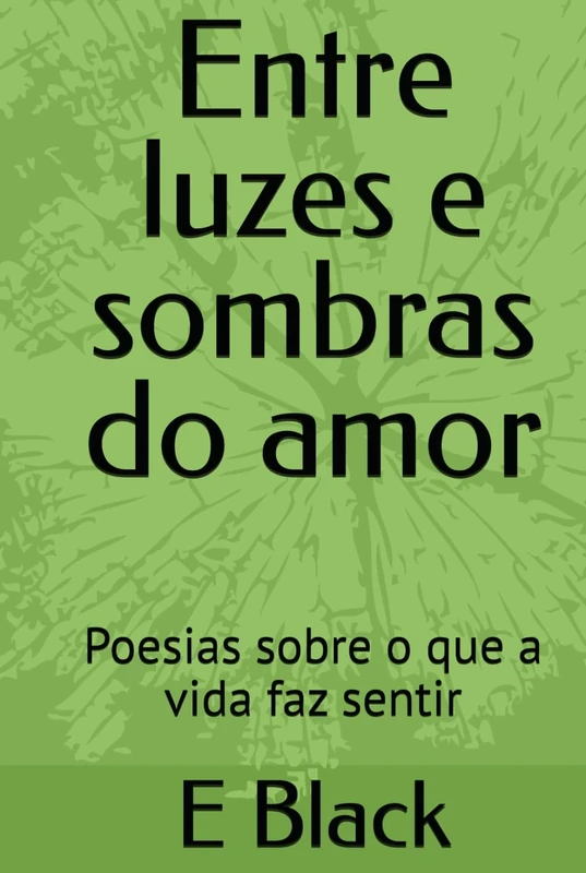 Entre luzes e sombras do amor: Poesias sobre o que a vida faz sentir