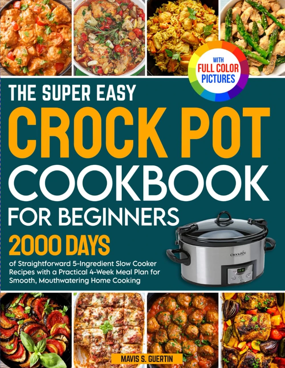 The Super Easy Crock Pot Cookbook for Beginners: 2000 Days of Straightforward 5-Ingredient Slow Cooker Recipes with a Practical 4-Week Meal Plan for Smooth Cooking | Full Color Edition