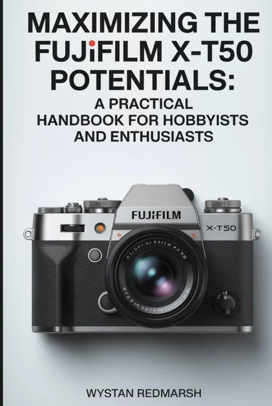 Maximizing the Fujifilm X-T50 Potentials: "A Practical Handbook for Hobbyists and Enthusiasts"