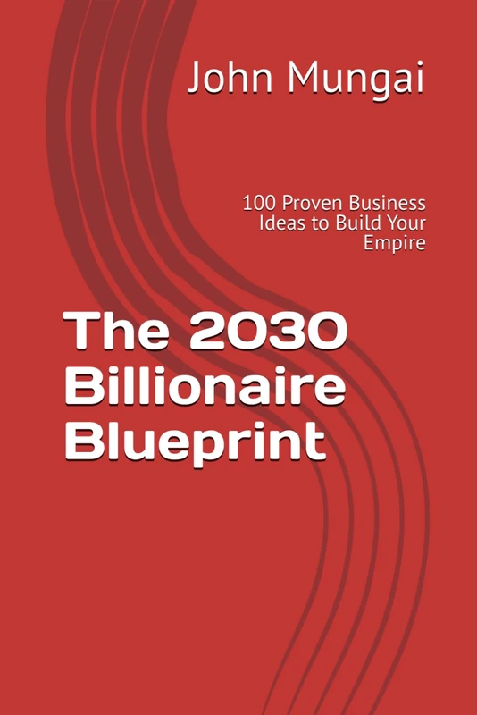 The 2030 Billionaire Blueprint: 100 Proven Business Ideas to Build Your Empire