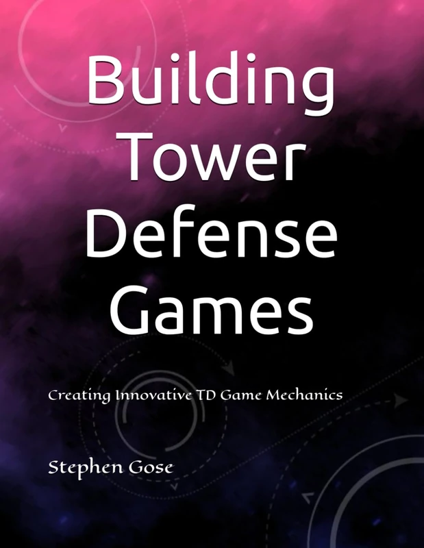 Building Tower Defense Games: Creating Innovative TD Game Mechanics (Construct Game Starter Kit Collection)