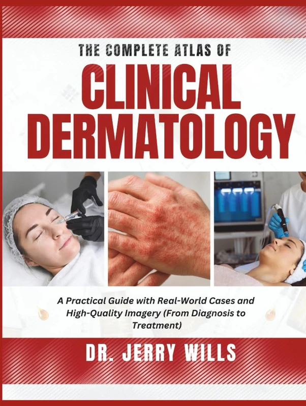 THE COMPLETE ATLAS OF CLINICAL DERMATOLOGY: A Practical Guide with Real-World Cases and High-Quality Imagery (From Diagnosis to Treatment)