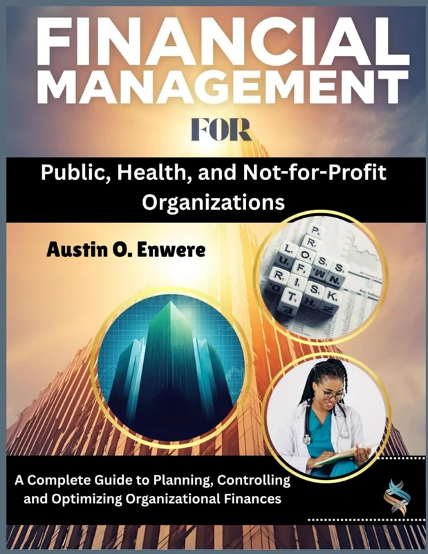 Financial Management for Public, Health, and Not-for-Profit Organizations: A Complete Guide to Planning, Controlling and Optimizing Organizational Finances