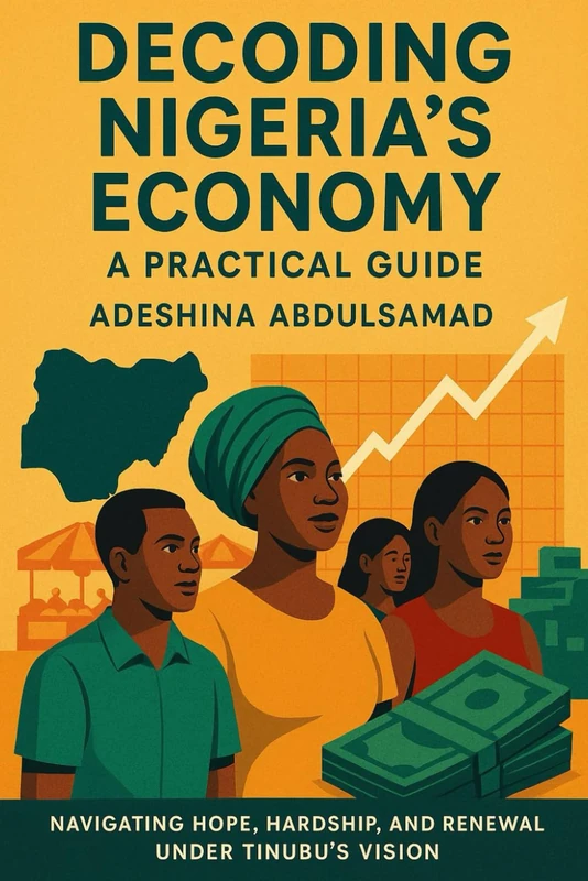 Decoding Nigeria’s Economy: A Practical Guide.: Navigating Hope, Hardship, and Renewal Under Tinubu’s Vision. - Image 1