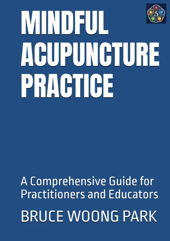 MINDFUL ACUPUNCTURE PRACTICE: A Comprehensive Guide for Practitioners and Educators