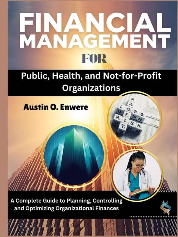 Financial Management for Public, Health, and Not-for-Profit Organizations: A Complete Guide to Planning, Controlling and Optimizing Organizational Finances