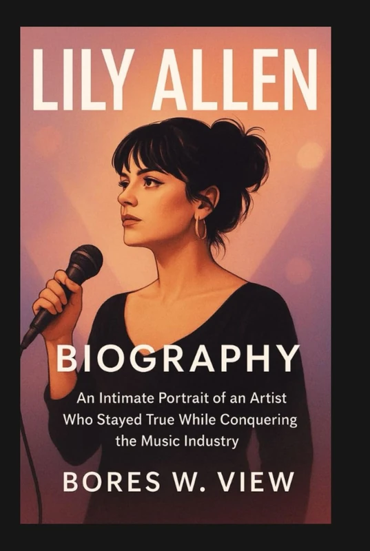 LILY ALLEN BIGRAPHY: An Intimate Portrait of an Artist Who Stayed True While Conquering the Music Industry