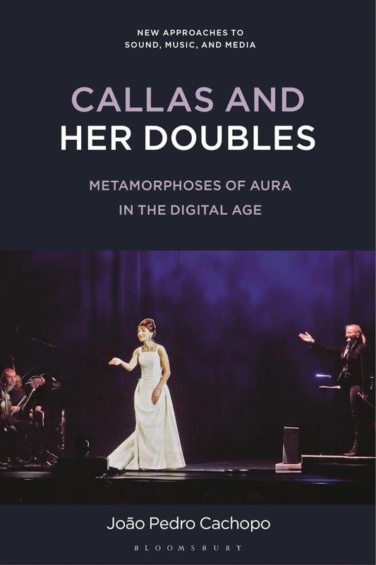 Callas and Her Doubles: Metamorphoses of Aura in the Digital Age (New Approaches to Sound, Music, and Media)