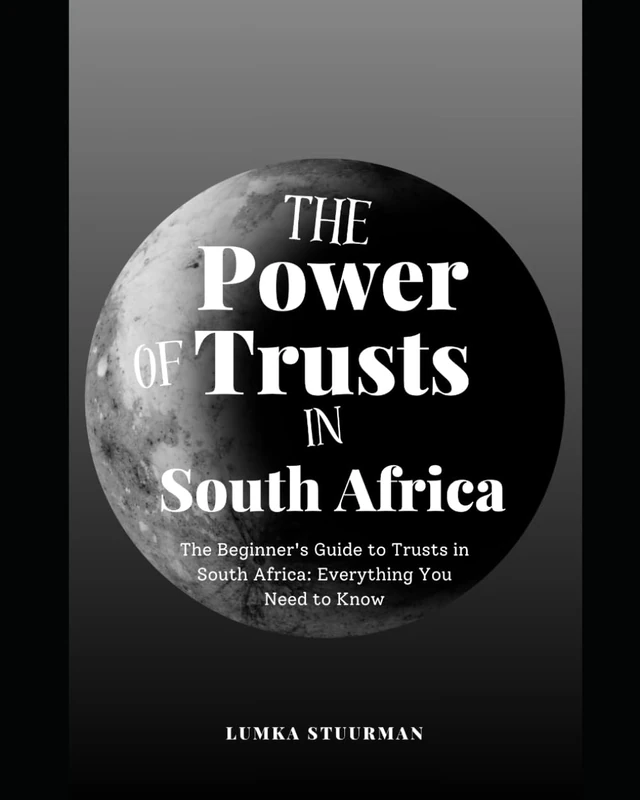 The Power of Trusts in South Africa: The Beginner's Guide to Trusts in South Africa: Everything You Need to Know