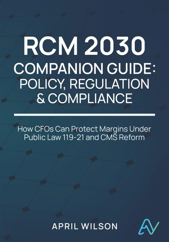 RCM 2030 Companion Guide: Policy, Regulation & Compliance: Protecting Margins in the Era of Public Law 119-21 and CMS Reform