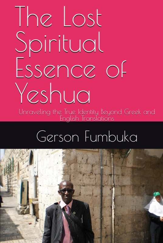 The Lost Spiritual Essence of Yeshua: Unraveling the True Identity Beyond Greek and English Translations (Spirituality)