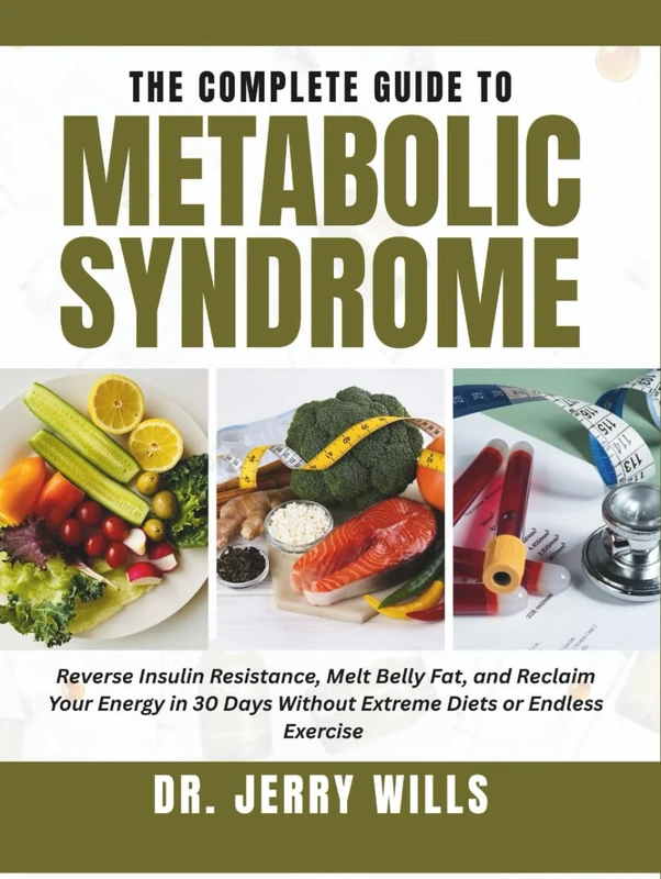 THE COMPLETE GUIDE TO METABOLIC SYNDROME: Reverse Insulin Resistance, Melt Belly Fat, and Reclaim Your Energy in 30 Days—Without Extreme Diets or Endless Exercise