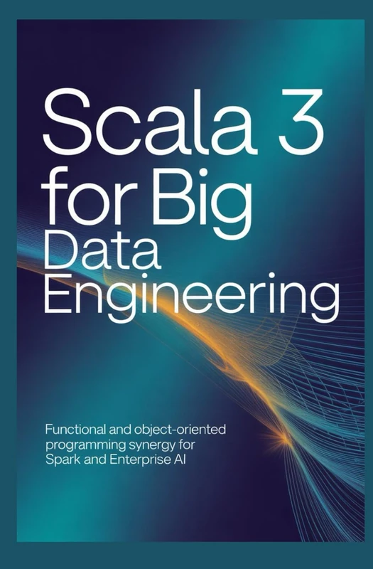 SCALA 3 FOR BIG DATA ENGINEERING: Functional and object-oriented programming synergy for Spark and enterprise AI