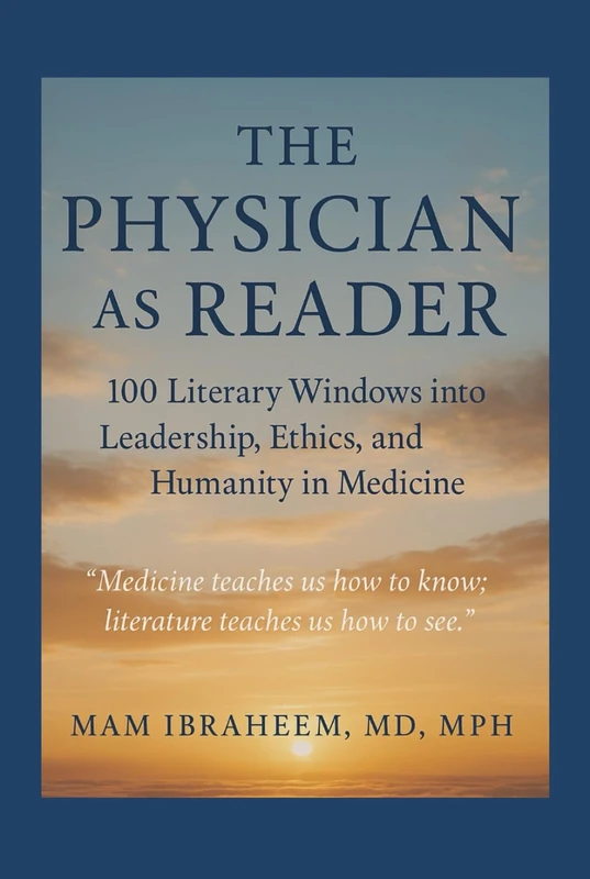 THE PHYSICIAN AS READER: 100 Literary Windows into Leadership, Ethics, and Humanity in Medicine (From Baghdad to Boston — The Trilogy of the Human Physician)