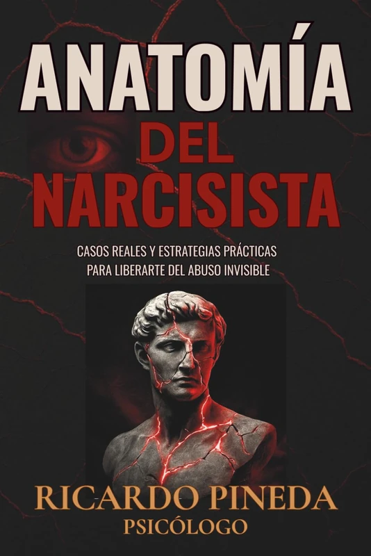 Anatomía del Narcisista: Casos reales y estrategias prácticas para liberarte del abuso invisible