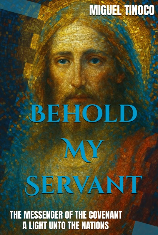 Behold My Servant: THE MESSENGER OF THE COVENANT A LIGHT UNTO THE NATIONS