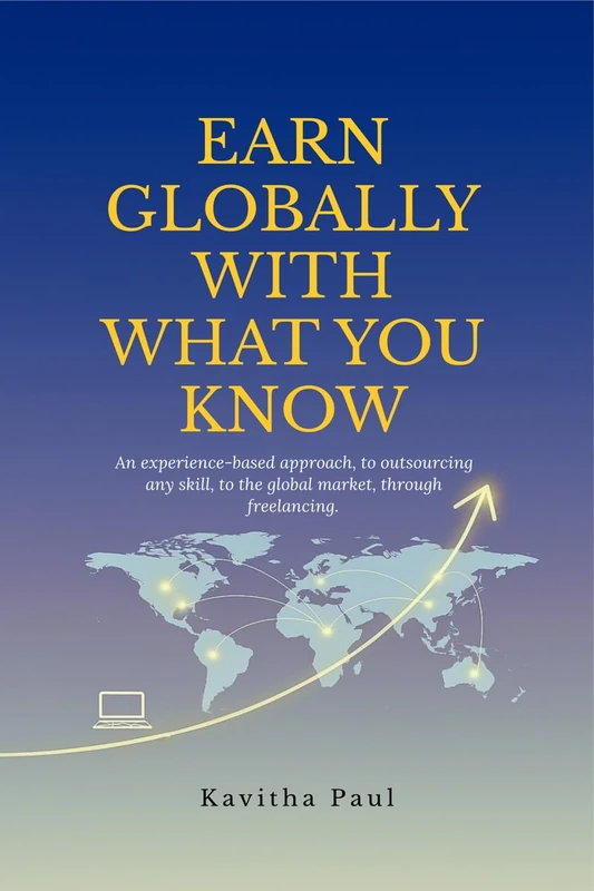 EARN GLOBALLY WITH WHAT YOU KNOW: An experience-based approach, to outsourcing any skill, to the global market, through freelancing. - Image 1