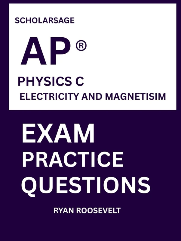 Scholarsage AP ® PHYSICS C ELECTRICITY AND MAGNETISIM EXAM PRACTICE QUESTIONS: over 2500 practice questions , 16 comprehensive mock exams/practice tests to fully prepare you for the exams.