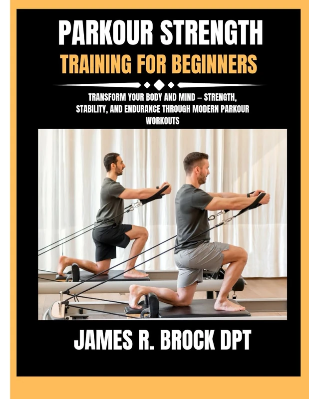 Parkour strength training for beginners: Transform Your Body and Mind — Strength, Stability, and Endurance Through Modern Parkour Workouts: 26 (James R. Brock DPT Proven Method Fitness Series)