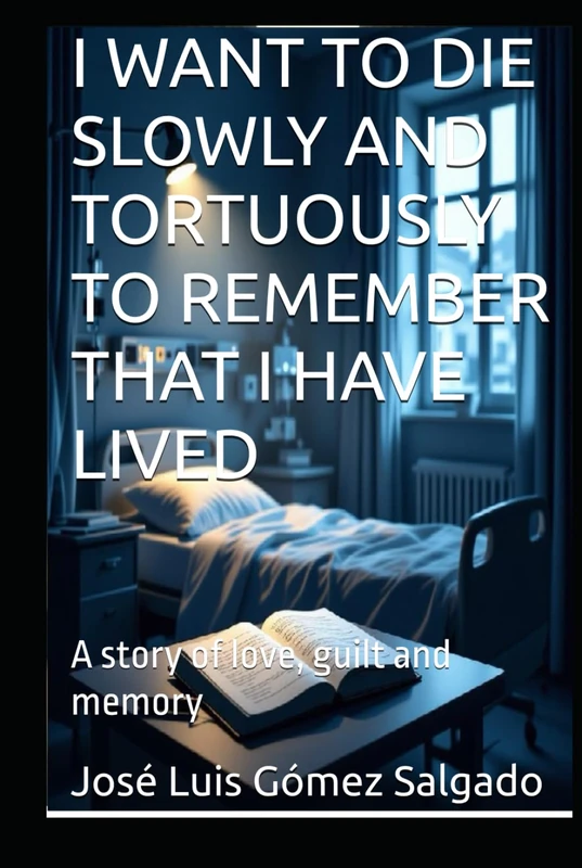 I WANT TO DIE SLOWLY AND TORTUOUSLY TO REMEMBER THAT I HAVE LIVED: A story of love, guilt and memory