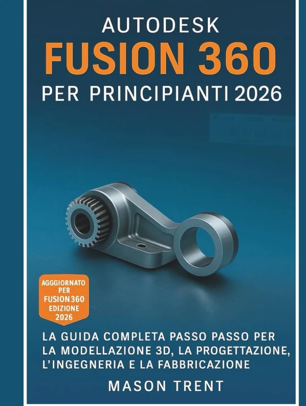 Autodesk Fusion 360 per principianti 2026: Una guida completa passo dopo passo alla modellazione 3D, alla progettazione, all'ingegneria e alla produzione (La serie completa di apprendimento CAD)