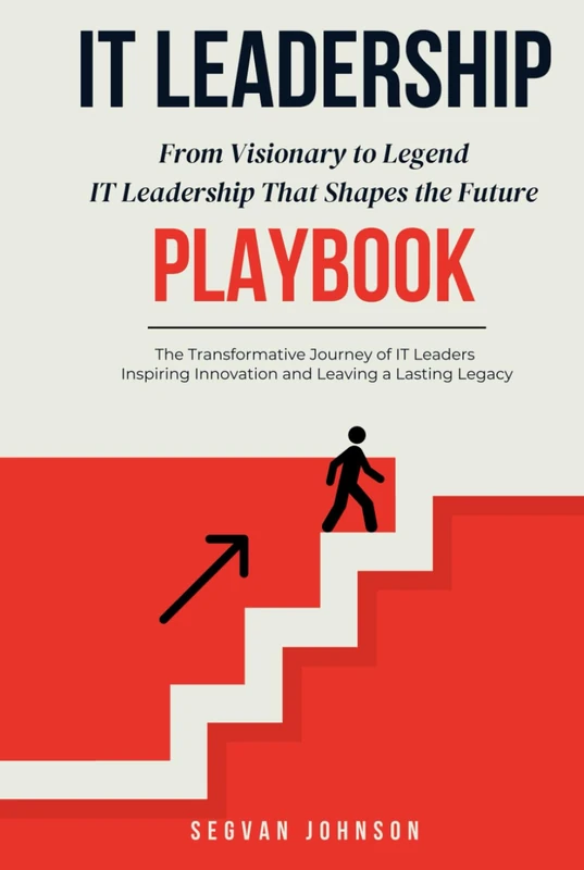 IT Leadership: From Visionary to Legend: IT Leadership That Shapes the Future