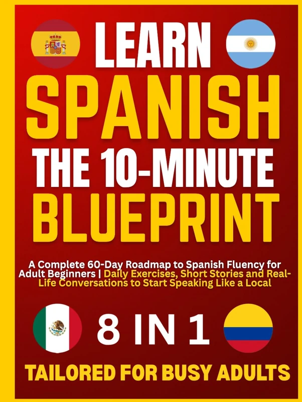 Learn Spanish — The 10–Minute Blueprint: A Complete 60-Day Roadmap to Spanish Fluency for Adult Beginners | Daily Exercises, Short Stories and Real-Life Conversations to Start Speaking Like a Local