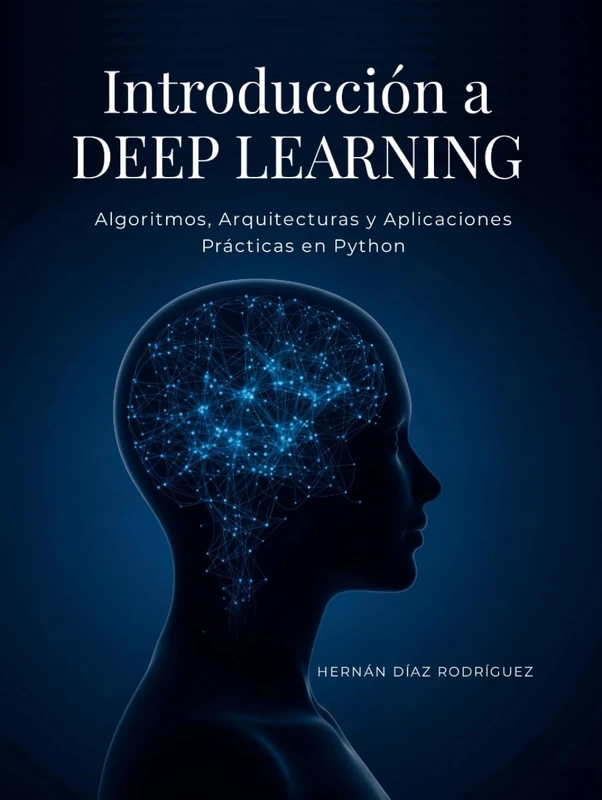Introducción a DEEP LEARNING: Algoritmos, Arquitecturas y Aplicaciones Prácticas en Python