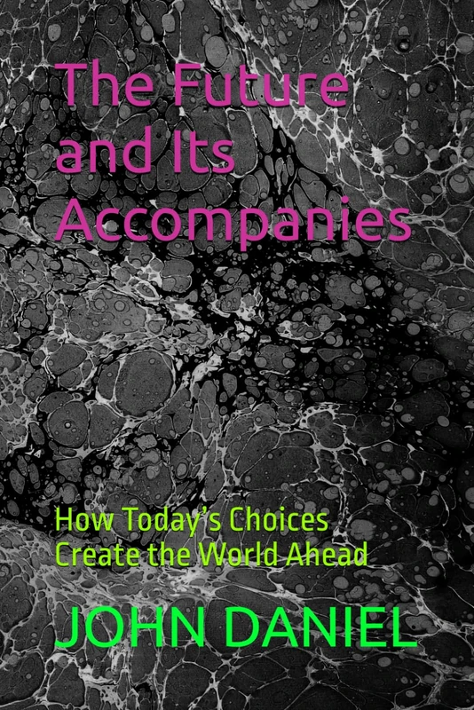 The Future and Its Accompanies: How Today’s Choices Create the World Ahead