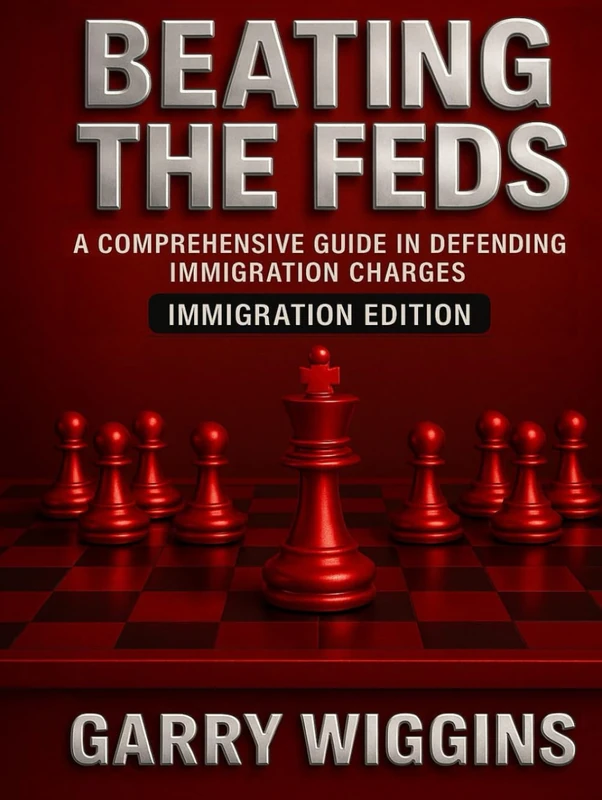 BEATING THE FEDS: A COMPREHENSIVE GUIDE IN DEFENDING IMMIGRATION CHARGES: IMMIGRATION EDITION
