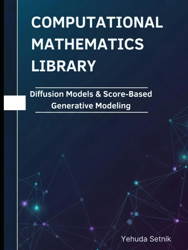 Diffusion Models & Score-Based Generative Modeling: Theorems, Proofs, and Python Implementations (Computational Mathematics Library)