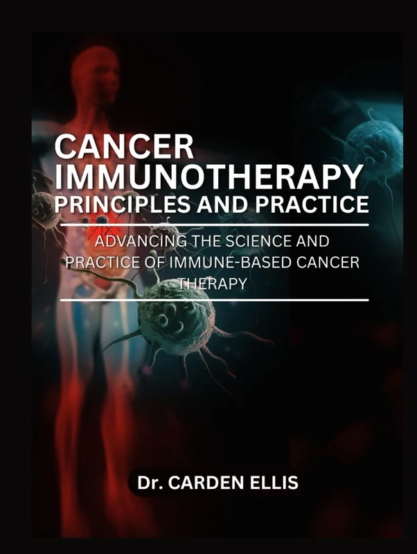 CANCER IMMUNOTHERAPY PRINCIPLES AND PRACTICE: Advancing the Science and Practice of Immune-Based Cancer Therapies