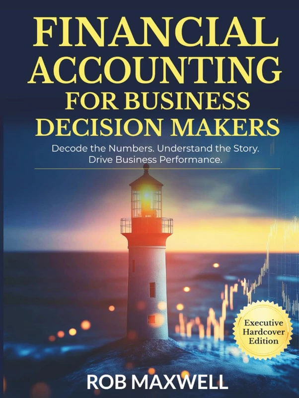 Financial Accounting for Decision Makers 2026 Executive Hardcover Edition: Master Business Finance, Cash Flow & Strategic Analysis for Smarter Decisions (Smart Moves: The Rob Maxwell Success Series)