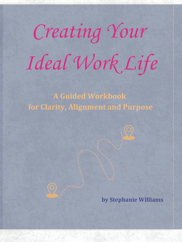 Creating Your Ideal Work Life: A Guided Workbook for Clarity, Alignment and Purpose