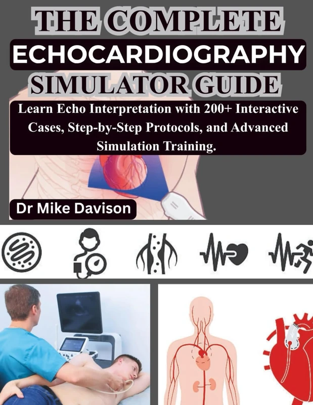 THE COMPLETE ECHOCARDIOGRAPHY SIMULATOR GUIDE: Learn Echo Interpretation with 200+ Interactive Cases, Step-by-Step Protocols, and Advanced Simulation Training.