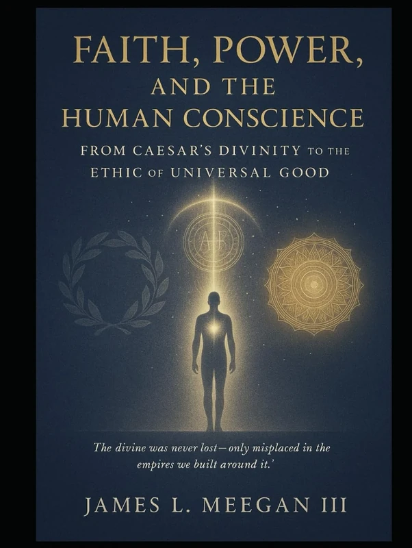 Faith, Power, and the Human Conscience: From Caesar’s Divinity to the Ethic of Universal Good: A Historical and Philosophical Examination of Religious ... and the Evolution of the Western Soul