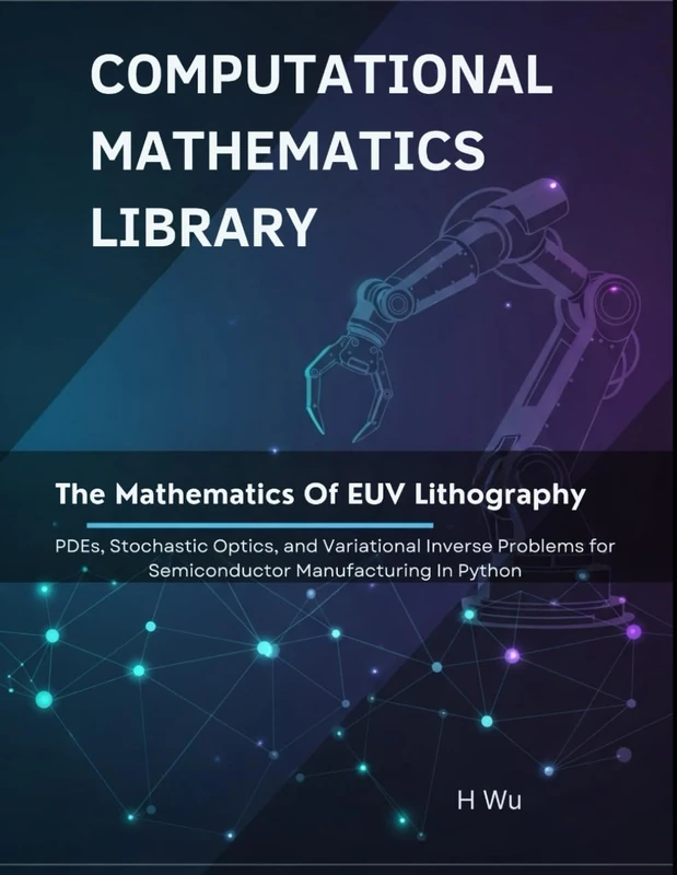 The Mathematics of EUV Lithography: PDEs, Stochastic Optics, and Variational Inverse Problems for Semiconductor Manufacturing In Python (Computational Mathematics Library)