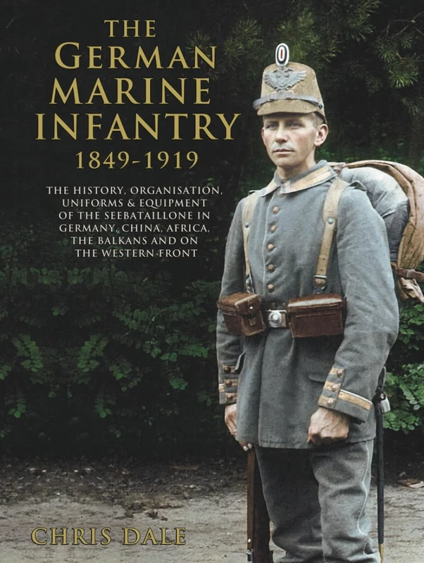 The German Marine Infantry 1849-1919: The History, Organisation, Uniforms & Equipment of the Seebataillone in Germany, China, Africa, the Balkans and ... German Armed Forces and Military History)