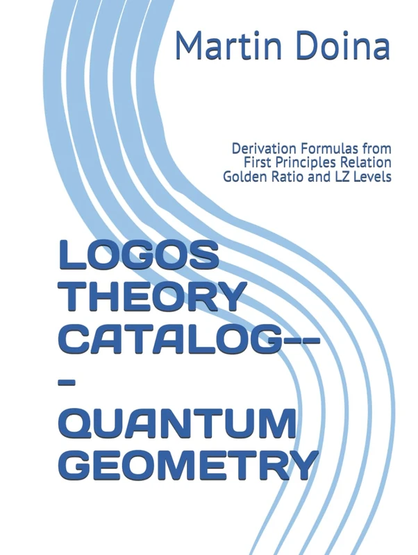 LOGOS THEORY CATALOG--- QUANTUM GEOMETRY: Derivation Formulas from First Principles Relation Golden Ratio and LZ Levels (The Oscillatory Field Theory)
