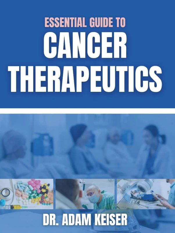 Essential Guide To Cancer Therapeutics: Step By Step Analysis To Chemotherapy, Immunotherapy, and Biotherapy In Clinical Practice