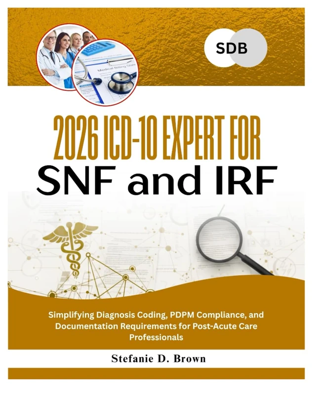 2026 ICD-10 Expert for SNF and IRF: Simplifying Diagnosis Coding, PDPM Compliance, and Documentation Requirements for Post-Acute Care Professionals