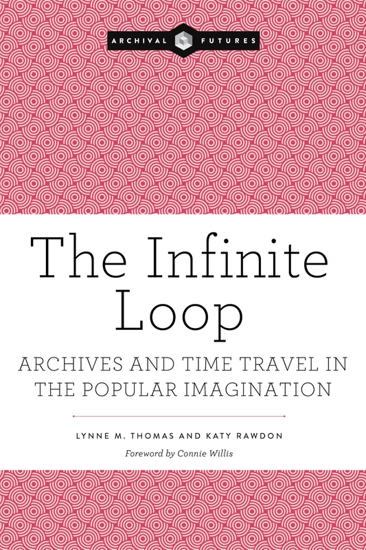 The Infinite Loop: Archives and Time Travel in the Popular Imagination (Archival Futures)