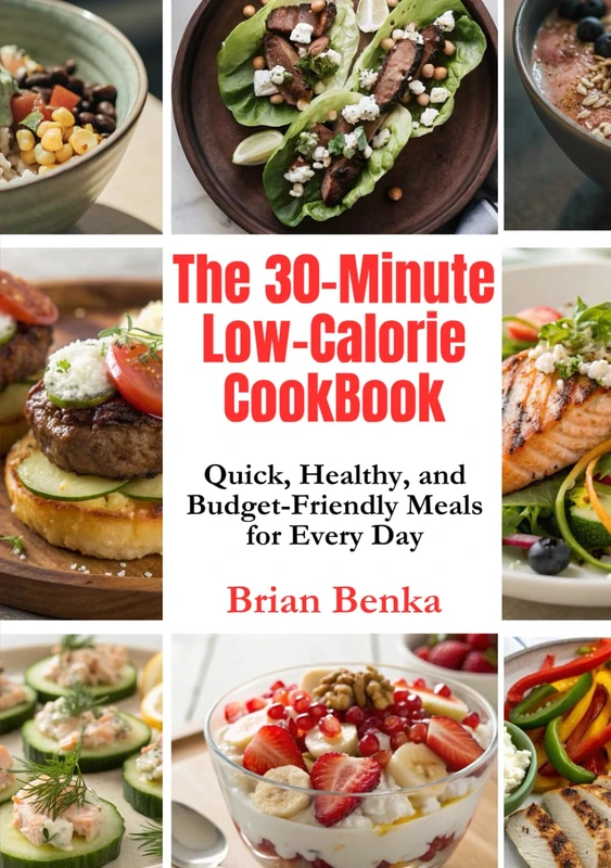 The 30-Minute Low-Calorie CookBook: Quick, Healthy, and Budget-Friendly Meals for Every Day