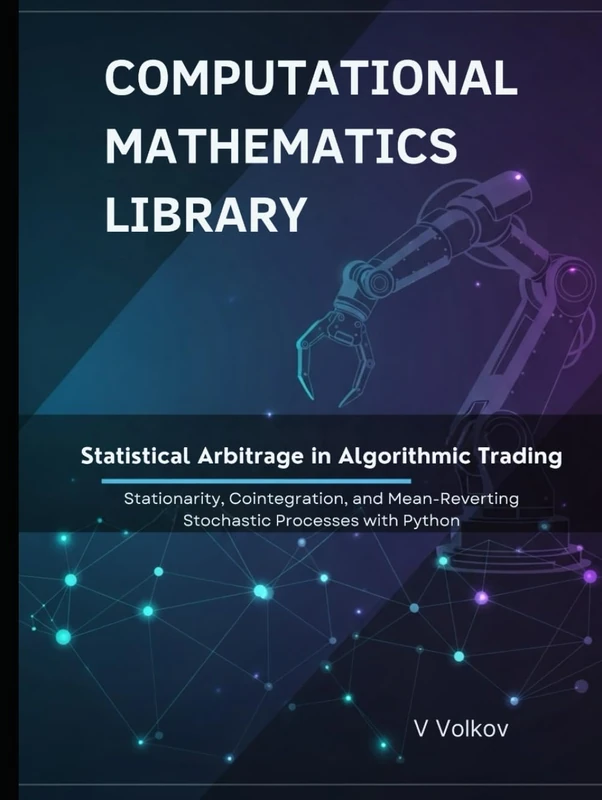 Statistical Arbitrage in Algorithmic Trading: Stationarity, Cointegration, and Mean-Reverting Stochastic Processes With Python (Computational Mathematics Library)