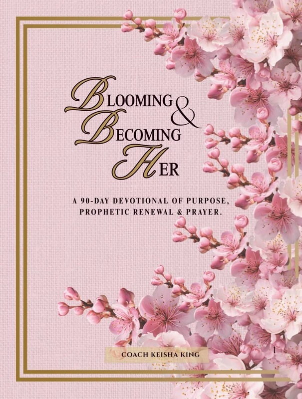 Blooming & Becoming Her: A 90-Day Devotional of Prayer, Purpose & Prophetic Renewal.